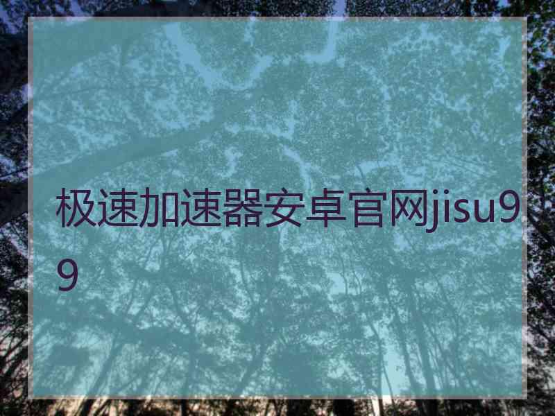 极速加速器安卓官网jisu99